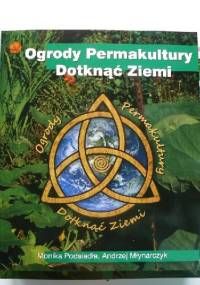Ogrody Permakultury. Dotknąć Ziemi - Monika Podsiadła, Andrzej Młynarczyk