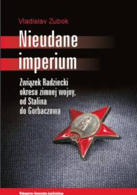 Nieudane Imperium. Związek Radziecki okresu zimnej wojny, od Stalina do Gorbaczowa - Vladislav Zubok