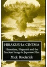 Hibakusha Cinema. Hiroshima, Nagasaki, and the Nuclear Image in Japanese Film - Mick Broderick
