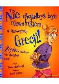 Nie chciałbyś być niewolnikiem w starożytnej Grecji! Życie, jakiego nie chciałbyś wieść - Fiona MacDonald