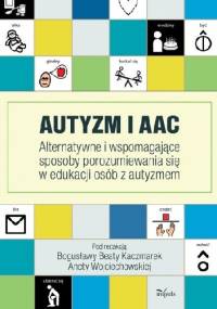 Autyzm i AAC. Alternatywne i wspomagające sposoby porozumiewania się w edukacji osób z autyzmem - Bogusława Beata Kaczmarek, Aneta Wojciechowska