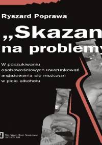 "Skazani" na problemy. W poszukiwaniu osobowościowych uwarunkowań angażowania się mężczyzn w piciu alkoholu - Ryszard Poprawa