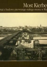 Most Kierbedzia. Fotoreportaż z budowy pierwszego stałego mostu w Warszawie - Anna Chylińska - Stańczak