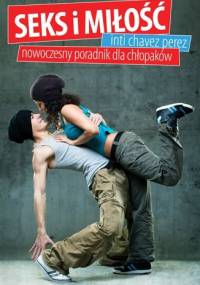 Seks i miłość. Nowoczesny poradnik dla chłopaków - Inti Chavez Perez