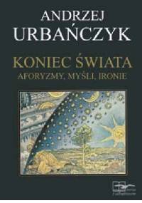 Koniec Świata. Aforyzmy, myśli, ironie - Andrzej Urbańczyk