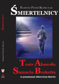 Śmiertelnicy. Teatr Absurdu Samuela Becketta w przestrzeni Misterium Mortis - Dariusz Piotr KLIMCZAK