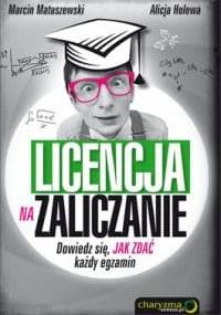 Licencja na zaliczanie. Dowiedz się, jak zdać każdy egzamin. - Marcin Matuszewski, Alicja Holewa
