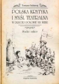 Polska krytyka i myśl teatralna w drugiej połowie XIX wieku. Studia i szkice - Tomasz Sobieraj