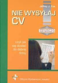 Nie wysyłaj cv, czyli jak się dostać do dobrej firmy - Jeffrey J. Fox
