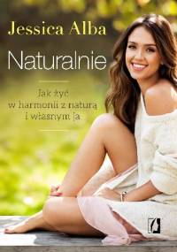 Naturalnie. Jak żyć w harmonii z naturą i własnym ja - Jessica Alba