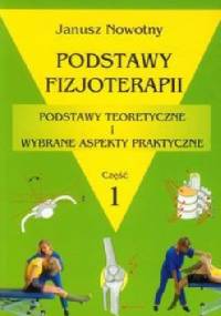 Podstawy fizjoterapii. Podstawy teoretyczne i wybrane aspekty praktyczne. Część 1 - Janusz Nowotny