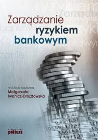 Zarządzanie ryzykiem bankowym - Małgorzata Iwanicz-Drozdowska