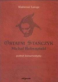 Ostatni Stańczyk. Michał Bobrzyński - portret konserwatysty - Waldemar Łazuga