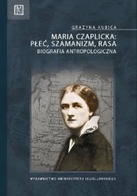 Maria Czaplicka - płeć, szamanizm, rasa. Biografia antropologiczna - Grażyna Kubica