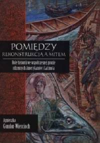 Pomiędzy rekonstrukcją a mitem. Role historii we współczesnej prozie rdzennych Amerykanów i Latino/a - Agnieszka Gondor-Wiercioch