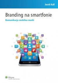 Branding na smartfonie. Komunikacja mobilna marki - Jacek Kall