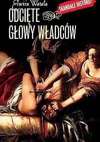 Odcięte głowy władców - Elwira Watała