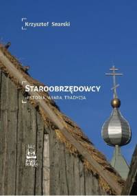 Staroobrzędowcy. Historia, wiara, tradycja - Krzysztof Snarski