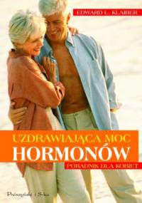 Uzdrawiająca moc hormonów Poradnik dla kobiet - Edward Klaiber L.