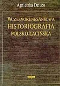 Wczesnorenesansowa historiografia polsko-łacińska - Agnieszka Dziuba