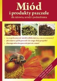 Miód i produkty pszczele dla zdrowia urody i podniebienia - praca zbiorowa
