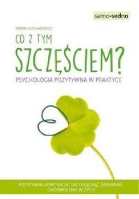 Co z tym szczęściem? Psychologia pozytywna w praktyce - Iwona Kucharewicz