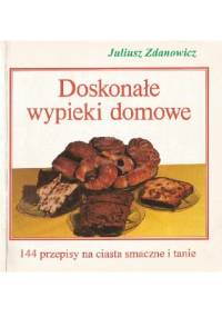 Doskonałe wypieki domowe. 144 przepisy na ciasta smaczne i tanie - Juliusz Zdanowicz