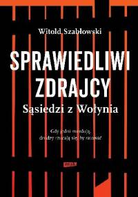 Sprawiedliwi zdrajcy. Sąsiedzi z Wołynia - Witold Szabłowski
