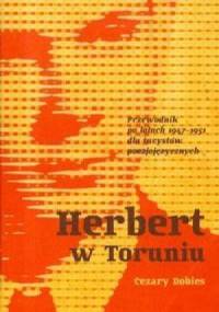 Herbert w Toruniu. Przewodnik po latach 1947-1951 dla turystów poezjojęzycznych - Cezary Dobies