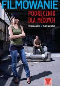Filmowanie - podręcznik dla młodych - Troy Clay Lanier Nichols