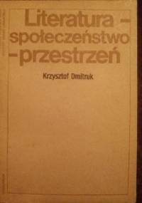 Literatura - społeczeństwo - przestrzeń - Krzysztof Dmitruk