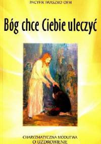 Bóg chce Ciebie uleczyć - O. Pacyfik Iwaszko