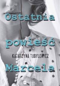 Ostatnia powieść Marcela - Katarzyna Tubylewicz