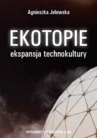 Ekotopie. Ekspansja technokultury - Agnieszka Jelewska