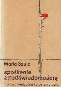 Spotkania z podświadomością hipnoza werbalna i biostymulacja - Maria Szulc