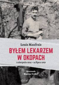 Byłem lekarzem w okopach. 2 sierpnia 1914 – 14 lipca 1919 - Louis Maufrais