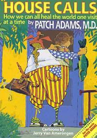 HOUSE CALLS: How We Can All Heal the World One Visit at a Time - Patch Adams