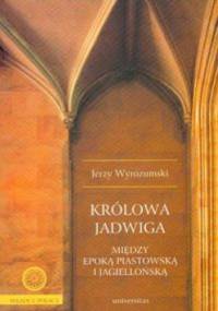Królowa Jadwiga. Między epoką piastowską i jagiellońską - Jerzy Wyrozumski