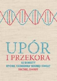 Upór i przekora. 52 kobiety, które odmieniły naukę i świat - Rachel Swaby