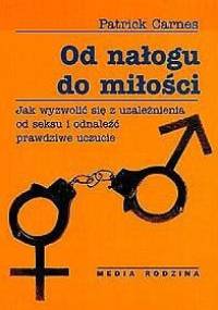 Od nałogu do miłości. Jak wyzwolić się z uzależnienia od seksu i odnaleźć prawdziwe uczucie. - Patrick Carnes