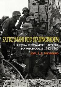 Zatrzymani pod Stalingradem. Klęska Luftwaffe i Hitlera na wschodzie, 1942-1943. - Joel S. A. Hayward