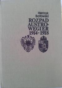 Rozpad Austro-Węgier 1914-1918 (sprawy narodowościowe i działania dyplomatyczne) - Henryk Batowski