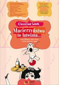 Macierzyństwo to łatwizna... i inne kłamstwa, które słyszą świeżo upieczone mamy - Claudine Wolk