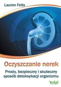 Oczyszczanie nerek. Prosty, bezpieczny i skuteczny sposób detoksykacji organizmu - Lauren Felts