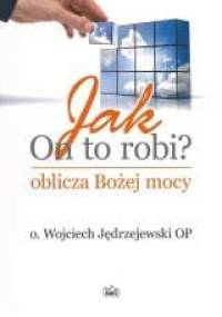 Jak On to robi? Oblicza Bożej mocy - Wojciech Jędrzejewski OP