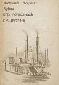 Byłem przy narodzinach Kalifornii - Aleksander Hołyński