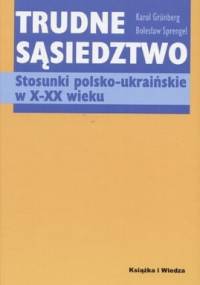 Trudne sąsiedztwo. Stosunki polsko-ukraińskie w X-XX wieku - Karol Grünberg, Bolesław Sprengel