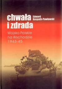 Chwała i zdrada: Wojsko Polskie na Wschodzie 1943-45 - Edward Kospath-Pawłowski