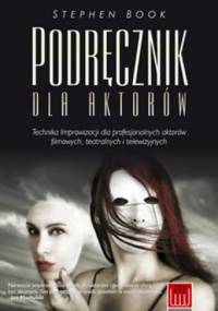 Podręcznik dla aktorów : technika improwizacji dla profesjonalnych aktorów filmowych, teatralnych i telewizyjnych - Stephen Book