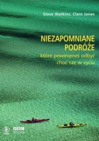 Niezapomniane podróże, które powinieneś odbyć choć raz w życiu - Steve Watkins, Clare Jones